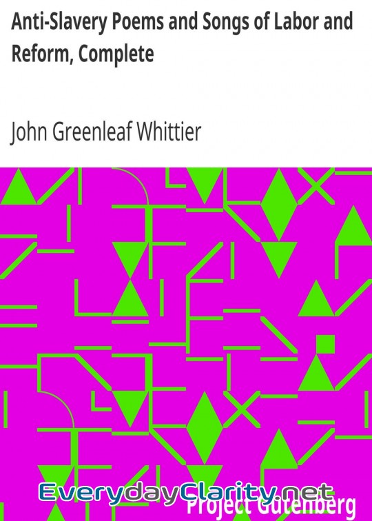 Book cover: Anti-Slavery Poems And Songs Of Labor And Reform, Complete . Volume Iii Of The Works Of Jo