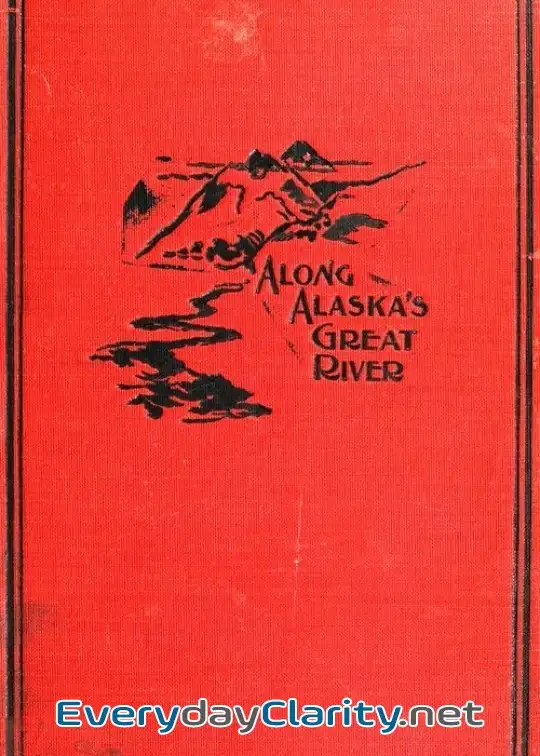 Book cover: Along Alaska’s Great River . A Popular Account Of The Travels Of An Alaska Exploring Exped
