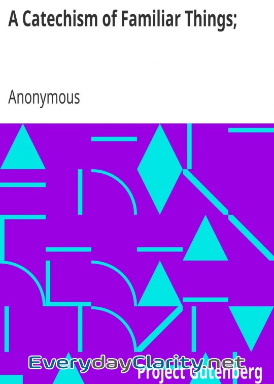 Book cover: A Catechism Of Familiar Things; . Their History, And The Events Which Led To Their Discove