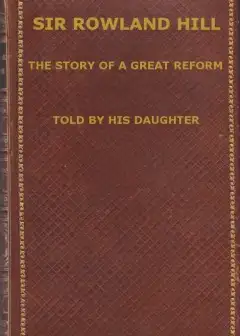Sir Rowland Hill. The Story Of A Great Reform