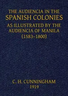 The Audiencia In The Spanish Colonies . As Illustrated By The Audiencia Of Manila (1583-18