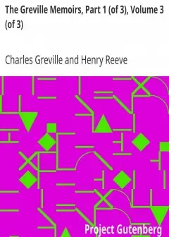 The Greville Memoirs, Part 1 (Of 3), Volume 3 (Of 3) . A Journal Of The Reigns Of King Geo