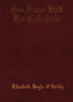 How France Built Her Cathedrals. A Study In The Twelfth And Thirteenth Centuries