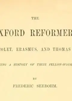 The Oxford Reformers. John Colet, Erasmus, And Thomas More