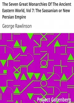 The Seven Great Monarchies Of The Ancient Eastern World, Vol 7. The Sassanian Or New Persi