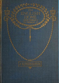 The English Home From Charles I. To George Iv. . Its Architecture, Decoration And Garden D