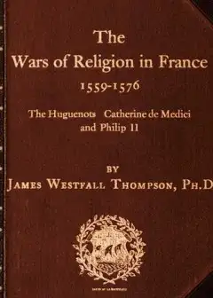 The Wars Of Religion In France 1559-1576 . The Huguenots, Catherine De Medici And Philip I