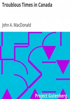 Troublous Times In Canada . A History Of The Fenian Raids Of 1866 And 1870