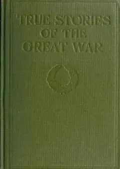 True Stories Of The Great War, Volume 6 (Of 6) . Tales Of Adventure--Heroic Deeds--Exploit