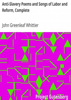 Anti-Slavery Poems And Songs Of Labor And Reform, Complete . Volume Iii Of The Works Of Jo