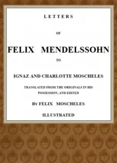 Letters Of Felix Mendelssohn To Ignaz And Charlotte Moscheles