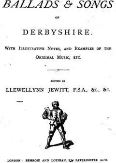 The Ballads & Songs Of Derbyshire . With Illustrative Notes, And Examples Of The Original