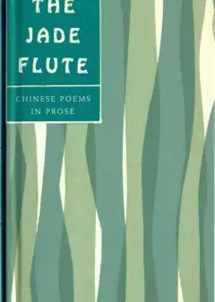 The Jade Flute. Chinese Poems In Prose