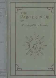 The Painter In Oil . A Complete Treatise On The Principles And Technique Necessary To The