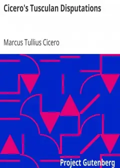 Cicero’s Tusculan Disputations . Also, Treatises On The Nature Of The Gods, And On The Com