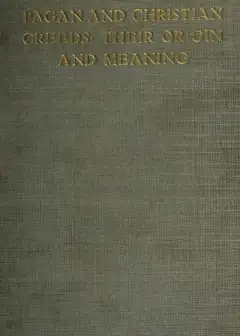 Pagan And Christian Creeds. Their Origin And Meaning