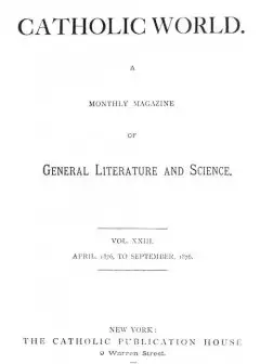 The Catholic World, Vol. 23, April, 1876-September, 1876. . A Monthly Magazine Of General
