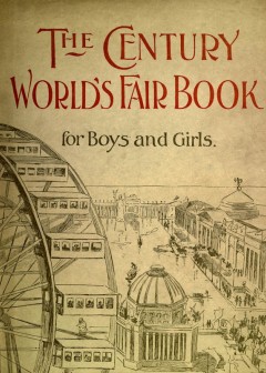The Century World’S Fair Book For Boys And Girls . Being The Adventures Of Harry And Phili