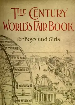 The Century World’S Fair Book For Boys And Girls . Being The Adventures Of Harry And Phili