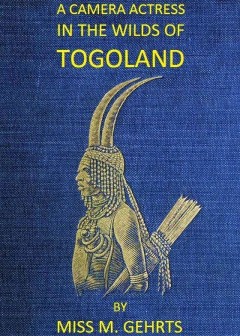 A Camera Actress In The Wilds Of Togoland . The Adventures, Observations & Experiences Of