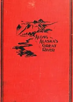 Along Alaska’s Great River . A Popular Account Of The Travels Of An Alaska Exploring Exped