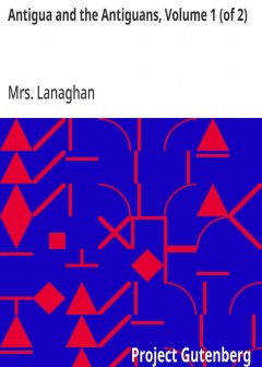 Antigua And The Antiguans, Volume 1 (Of 2) . A Full Account Of The Colony And Its Inhabita