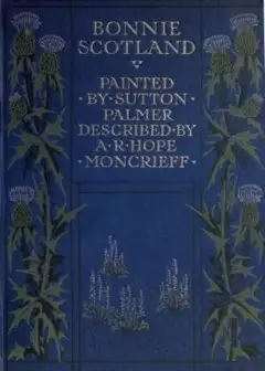 Bonnie Scotland . Painted By Sutton Palmer; Described By A.r. Hope Moncrieff