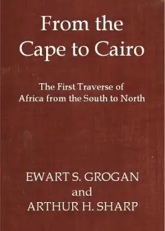 From The Cape To Cairo. The First Traverse Of Africa From South To North