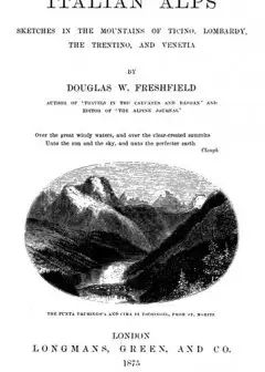 Italian Alps . Sketches In The Mountains Of Ticino, Lombardy, The Trentino, And Venetia