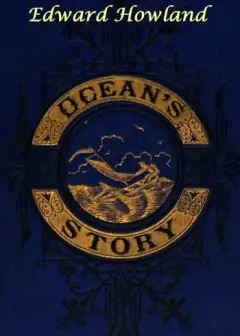 Ocean’s Story; Or, Triumphs Of Thirty Centuries . Maritime Adventures, Achievements, Explo