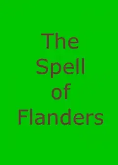 The Spell Of Flanders . An Outline Of The History, Legends And Art Of Belgium’s Famous Nor