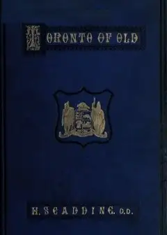 Toronto Of Old . Collections And Recollections Illustrative Of The Early Settlement And So