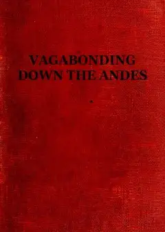 Vagabonding Down The Andes . Being The Narrative Of A Journey, Chiefly Afoot, From Panama