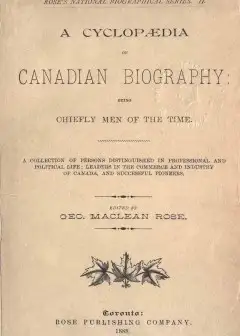 A Cyclopaedia Of Canadian Biography. Being Chiefly Men Of The Time . A Collection Of Perso