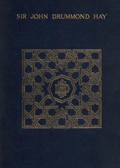 A Memoir Of Sir John Drummond Hay, P.c., K.c.b., G.c.m.g., Sometime Minister At The Court