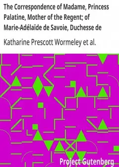 The Correspondence Of Madame, Princess Palatine, Mother Of The Regent; Of Marie-Adélaïde D