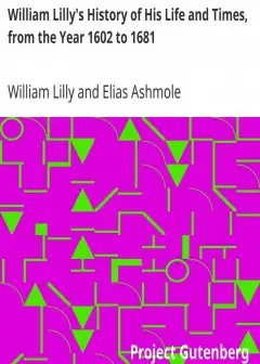 William Lilly’s History Of His Life And Times, From The Year 1602 To 1681