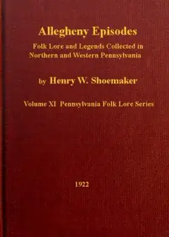 Allegheny Episodes . Folk Lore And Legends Collected In Northern And Western Pennsylvania