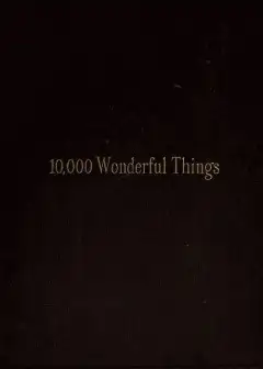 Ten Thousand Wonderful Things . Comprising Whatever Is Marvellous And Rare, Curious, Eccen