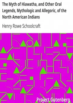 The Myth Of Hiawatha, And Other Oral Legends, Mythologic And Allegoric, Of The North Ameri