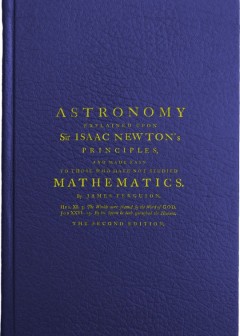 Astronomy Explained Upon Sir Isaac Newton’s Principles . And Made Easy To Those Who Have N
