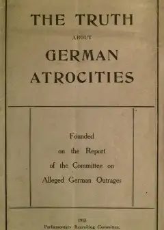 The Truth About German Atrocities . Founded On The Report Of The Committee On Alleged Germ