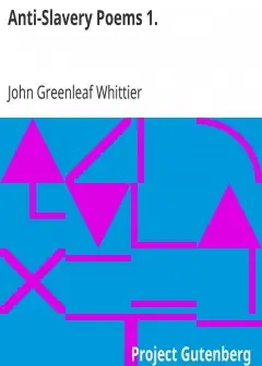 Anti-Slavery Poems 1. . Part 1 From Volume Iii Of The Works Of John Greenleaf Whittier