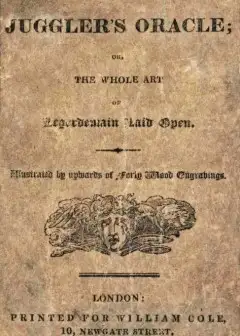 The Juggler’s Oracle; Or, The Whole Art Of Legerdemain Laid Open . Consisting Of All The N
