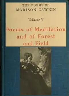 The Poems Of Madison Cawein, Volume 5 (Of 5) . Poems Of Meditation And Of Forest And Field