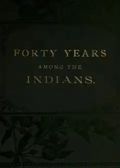 Forty Years Among The Indians . A True Yet Thrilling Narrative Of The Author’s Experiences