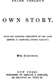 Peter Parley’s Own Story . From The Personal Narrative Of The Late Samuel G. Goodrich, (.p