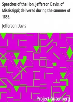 Speeches Of The Hon. Jefferson Davis, Of Mississippi; Delivered During The Summer Of 1858