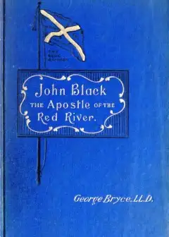 John Black, The Apostle Of The Red River . Or, How The Blue Banner Was Unfurled On Manitob