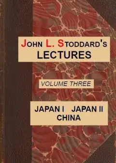 John L. Stoddard’s Lectures, Vol. 03 (Of 10) . Japan I, Japan Ii, China